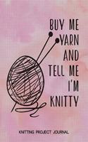Buy Me Yarn and Tell Me I'm Knitty Knitting Project Journal