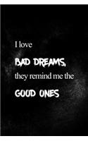 I Love Bad Dreams, They Remind Me The Good Ones.