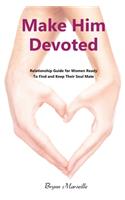 Make Him Devoted: Relationship Guide for Women Ready to Find and Keep Thier Soul Mate
