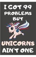 I Got 99 Problems But Unicorns Ain't One: Unicorn Gifts Lined Notebooks, Journals, Planners and Diaries to Write In - For Unicorn Lovers