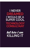I Never Dreamed I Would Be A Super cool Technology Consultant But Here I Am Killing It: Career journal, notebook and writing journal for encouraging men, women and kids. A framework for building your career.