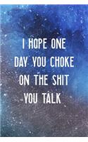I Hope One Day You Choke On The Shit You Talk