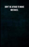 Don't Be Afraid to Make Mistakes.