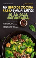 Un Libro de Cocina para Principiantes de la Olla Instantánea: Una guía para principiantes de recetas de olla instantánea con grandes comidas y platos para comer alimentos saludables. (Instant Pot Spanish Recipe