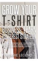 Grow Your T-Shirt Business: Learn Pinterest Strategy: How to Increase Blog Subscribers, Make More Sales, Design Pins, Automate & Get Website Traffic for Free