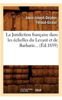 Juridiction Française Dans Les Échelles Du Levant Et de Barbarie (Éd.1859)