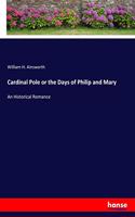 Cardinal Pole or the Days of Philip and Mary: An Historical Romance
