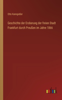 Geschichte der Eroberung der freien Stadt Frankfurt durch Preußen im Jahre 1866