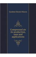 Compressed Air Its Production, Uses and Applications