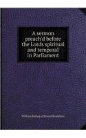 A sermon preach'd before the Lords spiritual and temporal in Parliament