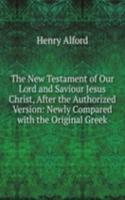 New Testament of Our Lord and Saviour Jesus Christ, After the Authorized Version: Newly Compared with the Original Greek