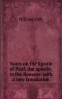 Notes on the Epistle of Paul, the apostle, to the Romans: with a new translation