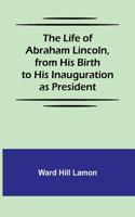 Life of Abraham Lincoln, from His Birth to His Inauguration as President