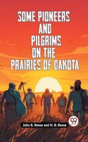 Some Pioneers And Pilgrims On The Prairies Of Dakota