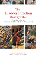 The Bladder Infection Mastery Bible: Your Blueprint for Complete Bladder Infection Management