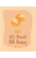 Hello! 365 Bread Roll Recipes: Best Bread Roll Cookbook Ever For Beginners [Bread Pudding Cookbook, Bread Ahead Cookbook, Yeast Bread Recipes, Cinnamon Roll Cookbook, Bread Machin