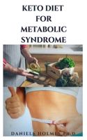 Keto Diet for Metabolic Syndrome: Delicious Recipes And Dietary Management To Get Rid Of Metabolic Problems, Lose Weight And Stay Healthy