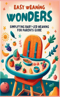 Easy Weaning Wonders- Simplifying Baby-Led Weaning for Parents Guide