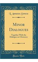 Minor Dialogues: Together with the Dialogue on Clemency (Classic Reprint)