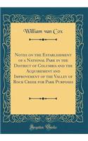 Notes on the Establishment of a National Park in the District of Columbia and the Acquirement and Improvement of the Valley of Rock Creek for Park Purposes (Classic Reprint)