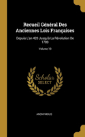 Recueil Général Des Anciennes Lois Françaises: Depuis L'an 420 Jusqu'à La Révolution De 1789; Volume 19