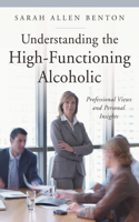 Understanding the High-Functioning Alcoholic: Professional Views and Personal Insights(The Praeger Series on Contemporary Health and Living)