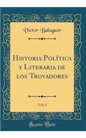 Historia Política y Literaria de los Trovadores, Vol. 4 (Classic Reprint)
