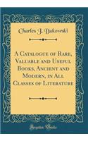 A Catalogue of Rare, Valuable and Useful Books, Ancient and Modern, in All Classes of Literature (Classic Reprint)