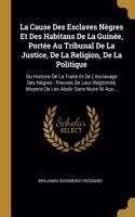 La Cause Des Esclaves Nègres Et Des Habitans De La Guinée, Portée Au Tribunal De La Justice, De La Religion, De La Politique