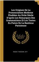 Les Origines De La Prononciation Moderne Étudiées Au Xviie Siècle D'après Les Remarques Des Grammairiens Et Les Textes En Patois De La Banlieue Parisienne