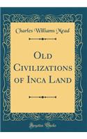 Old Civilizations of Inca Land (Classic Reprint)