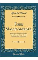 Ã?ber MassenmÃ¶rder: Ein Beitrag Zu Den PersÃ¶nlichen Verbrechensursachen Und Zu Den Methoden Ihrer Erforschung (Classic Reprint)