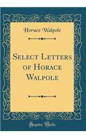 Select Letters of Horace Walpole (Classic Reprint)