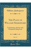 The Plays of William Shakspeare, Vol. 17: Containing, Antony and Cleopatra; King Lear (Classic Reprint)