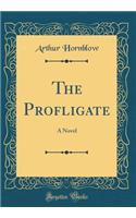 The Profligate: A Novel (Classic Reprint)