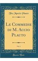 Le Commedie Di M. Accio Plauto, Vol. 1 (Classic Reprint)