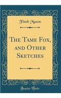 The Tame Fox, and Other Sketches (Classic Reprint)