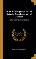 The King's Highway, or, The Catholic Church the way of Slavation