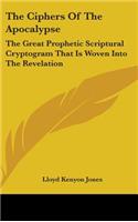 The Ciphers Of The Apocalypse: The Great Prophetic Scriptural Cryptogram That Is Woven Into The Revelation