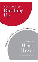 Guide Through Breaking Up Without Heartbreak: Using the Laws of Nature to Learn How to Let Go with Love