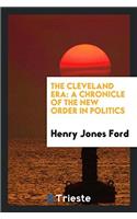 The Cleveland era: a chronicle of the new order in politics