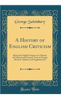 A History of English Criticism: Being the English Chapters of a History of Criticism and Literary Taste in Europe; Revised, Adapted, and Supplemented (Classic Reprint)