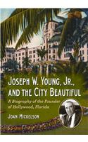 Joseph W. Young, Jr., and the City Beautiful: A Biography of the Founder of Hollywood, Florida