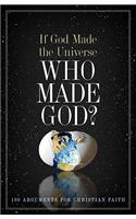 If God Made the Universe, Who Made God?: 130 Arguments for Christian Faith