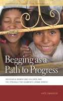 Begging as a Path to Progress: Indigenous Women and Children and the Struggle for Ecuador's Urban Spaces(Geographies of Justice and Social Transformation)