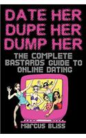 Date Her, Dupe Her, Dump Her - The Complete Bastards Guide to Online Dating