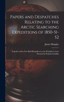 Papers and Despatches Relating to the Arctic Searching Expeditions of 1850-51-52 [microform]
