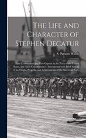The Life and Character of Stephen Decatur; Late Commodore and Post-captain in the Navy of the United States, and Navy-Commissioner