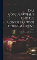 Das Consularwesen Und Die Consularjurisdiction Im Orient