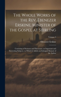 The Whole Works of the Rev. Ebenezer Erskine, Minister of the Gospel at Stirling: Consisting of Sermons and Discourses, on Important and Interesting Subjects; to Which is Added, an Enlarged Memoir of the Author; Volume 3